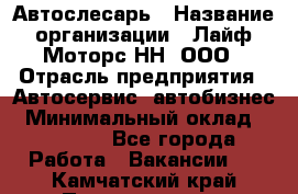 Автослесарь › Название организации ­ Лайф Моторс НН, ООО › Отрасль предприятия ­ Автосервис, автобизнес › Минимальный оклад ­ 40 000 - Все города Работа » Вакансии   . Камчатский край,Петропавловск-Камчатский г.